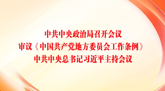 中共中央政治局召开会议 审议《中国共产党地方委员会工作条例》 中共中央总书记习近平主持会议