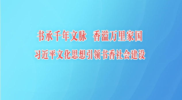 书承千年文脉 香溢万里家国 习近平文化思想引领书香社会建设